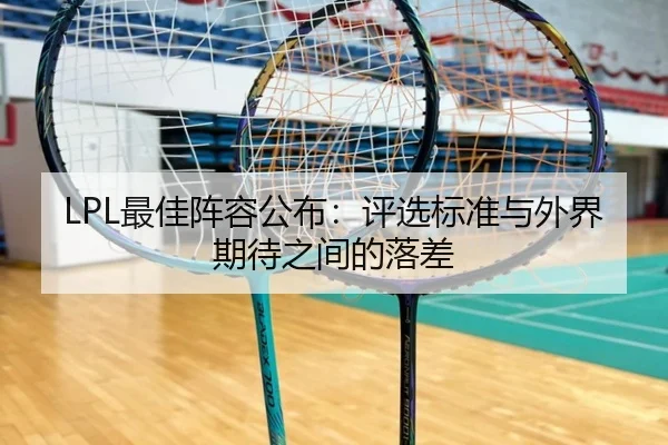 LPL最佳阵容公布：评选标准与外界期待之间的落差